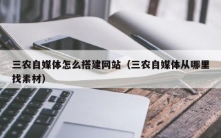 鄢陵三农自媒体怎么搭建网站（三农自媒体从哪里找素材）
