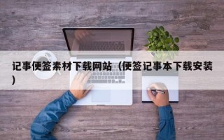 鄢陵记事便签素材下载网站（便签记事本下载安装）
