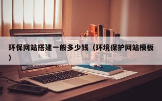 鄢陵环保网站搭建一般多少钱（环境保护网站模板）