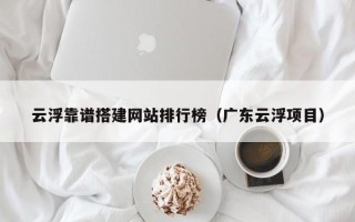 鄢陵云浮靠谱搭建网站排行榜（广东云浮项目）