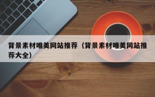 鄢陵背景素材唯美网站推荐（背景素材唯美网站推荐大全）