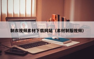 鄢陵制衣视频素材下载网站（素材制服视频）