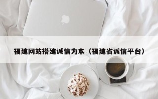鄢陵福建网站搭建诚信为本（福建省诚信平台）