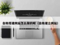 鄢陵自助搭建网站怎么做的呢（自助建立网站）