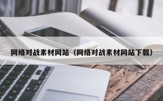 鄢陵网络对战素材网站（网络对战素材网站下载）