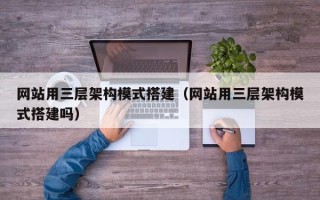 鄢陵网站用三层架构模式搭建（网站用三层架构模式搭建吗）