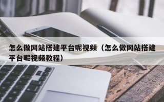 鄢陵怎么做网站搭建平台呢视频（怎么做网站搭建平台呢视频教程）